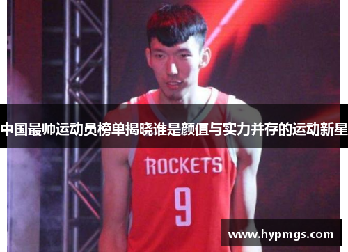 中国最帅运动员榜单揭晓谁是颜值与实力并存的运动新星