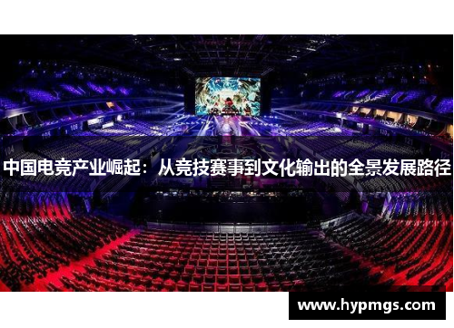 中国电竞产业崛起：从竞技赛事到文化输出的全景发展路径