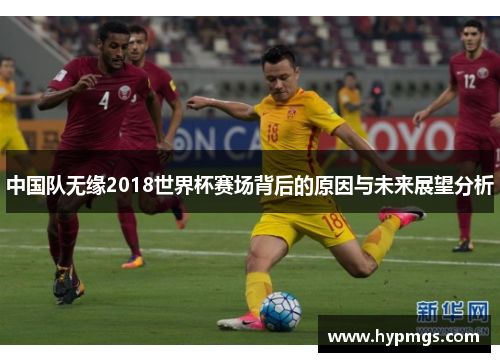 中国队无缘2018世界杯赛场背后的原因与未来展望分析