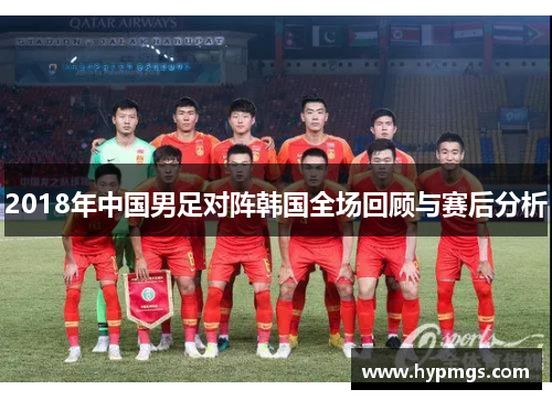 2018年中国男足对阵韩国全场回顾与赛后分析