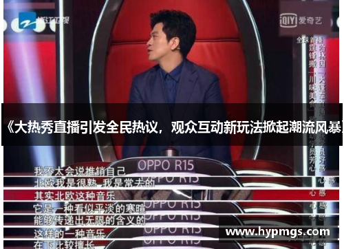 《大热秀直播引发全民热议，观众互动新玩法掀起潮流风暴》
