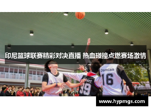 印尼篮球联赛精彩对决直播 热血碰撞点燃赛场激情