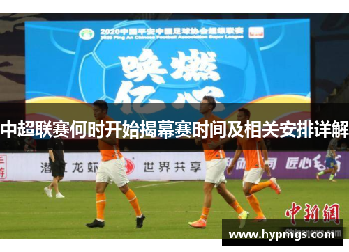 中超联赛何时开始揭幕赛时间及相关安排详解