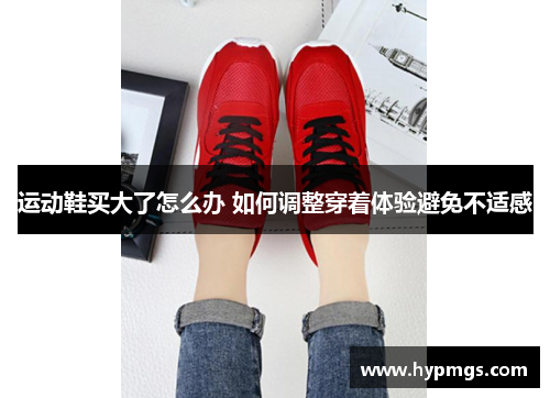运动鞋买大了怎么办 如何调整穿着体验避免不适感