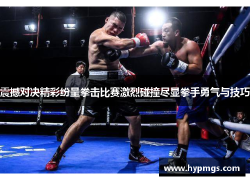 震撼对决精彩纷呈拳击比赛激烈碰撞尽显拳手勇气与技巧
